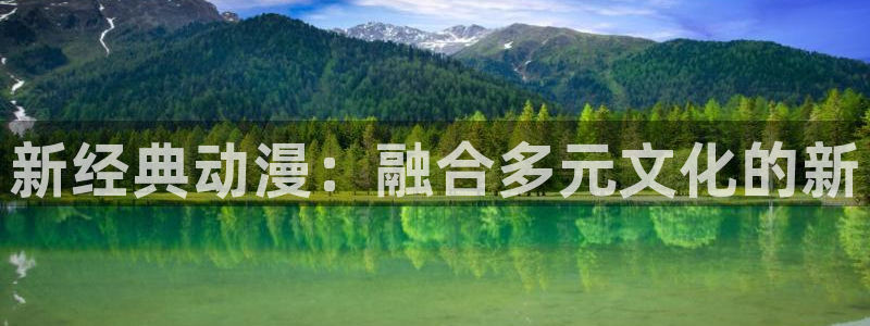 旧里番动漫3d：新经典动漫：融合多元文化的新