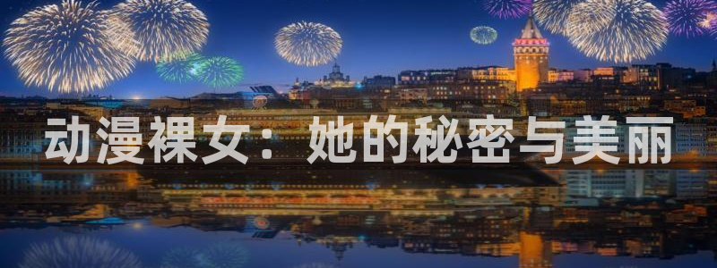 星星动漫网里番动漫：动漫裸女：她的秘密与美丽