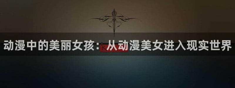 最新里番动漫网：动漫中的美丽女孩：从动漫美女进入现实世界