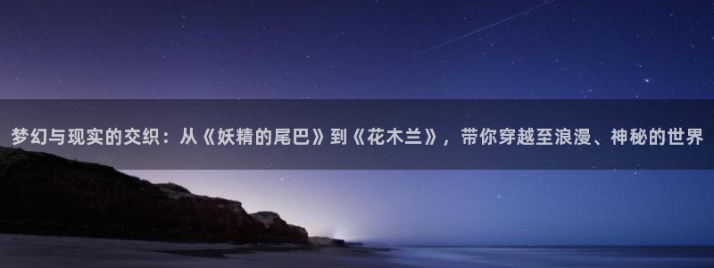 里番动漫更新：梦幻与现实的交织：从《妖精的尾巴》到《花木兰》，带你穿越至浪漫、神秘的世界